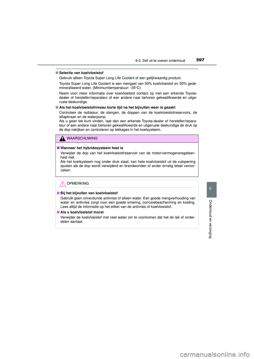 TOYOTA PRIUS 2020  Instructieboekje (in Dutch) 5976-3. Zelf uit te voeren onderhoud
PRIUS_OM_OM47D94E_(EE)
6
Onderhoud en verzorging
■Selectie van koelvloeistof
Gebruik alleen Toyota Super Long Life Coolant of een gelijkwaardig product.
Toyota S
