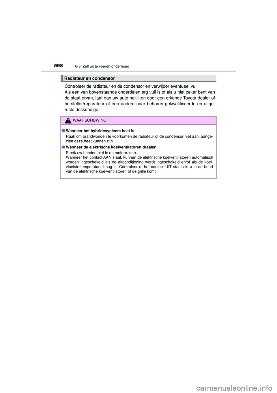 TOYOTA PRIUS 2020  Instructieboekje (in Dutch) 5986-3. Zelf uit te voeren onderhoud
PRIUS_OM_OM47D94E_(EE)
Controleer de radiateur en de condensor en verwijder eventueel vuil. 
Als een van bovenstaande onderdelen erg vuil is of als u niet zeker be