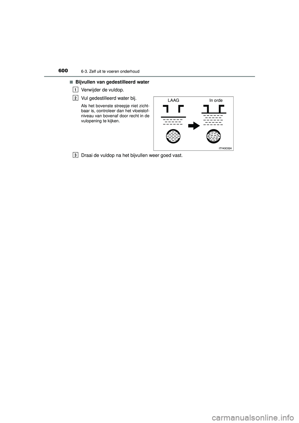 TOYOTA PRIUS 2020  Instructieboekje (in Dutch) 6006-3. Zelf uit te voeren onderhoud
PRIUS_OM_OM47D94E_(EE)■
Bijvullen van gedestilleerd water 
Verwijder de vuldop.
Vul gedestilleerd water bij. 
Als het bovenste streepje niet zicht-
baar is, cont