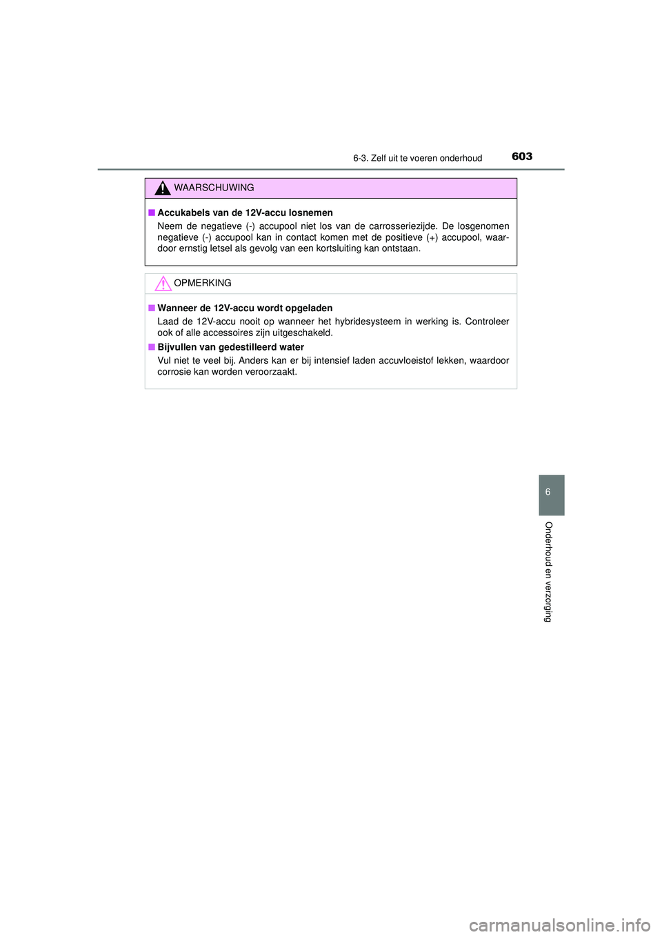 TOYOTA PRIUS 2020  Instructieboekje (in Dutch) 6036-3. Zelf uit te voeren onderhoud
PRIUS_OM_OM47D94E_(EE)
6
Onderhoud en verzorging
WAARSCHUWING
■Accukabels van de 12V-accu losnemen
Neem de negatieve (-) accupool niet los van de carrosseriezijd