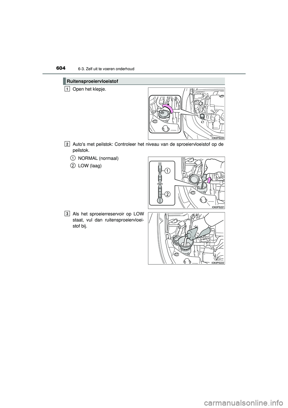 TOYOTA PRIUS 2020  Instructieboekje (in Dutch) 6046-3. Zelf uit te voeren onderhoud
PRIUS_OM_OM47D94E_(EE)
Open het klepje.
Autos met peilstok: Controleer het niveau van de sproeiervloeistof op de
peilstok.NORMAL (normaal)
LOW (laag)
Als het spro