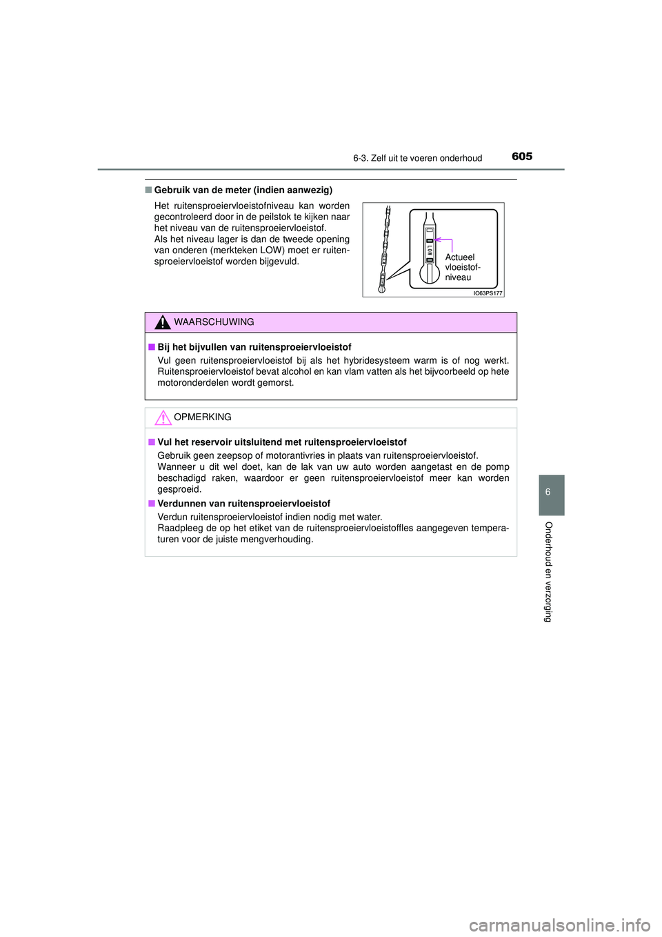 TOYOTA PRIUS 2020  Instructieboekje (in Dutch) 6056-3. Zelf uit te voeren onderhoud
PRIUS_OM_OM47D94E_(EE)
6
Onderhoud en verzorging
■Gebruik van de meter (indien aanwezig)
Het ruitensproeiervloeistofniveau kan worden
gecontroleerd door in de pe
