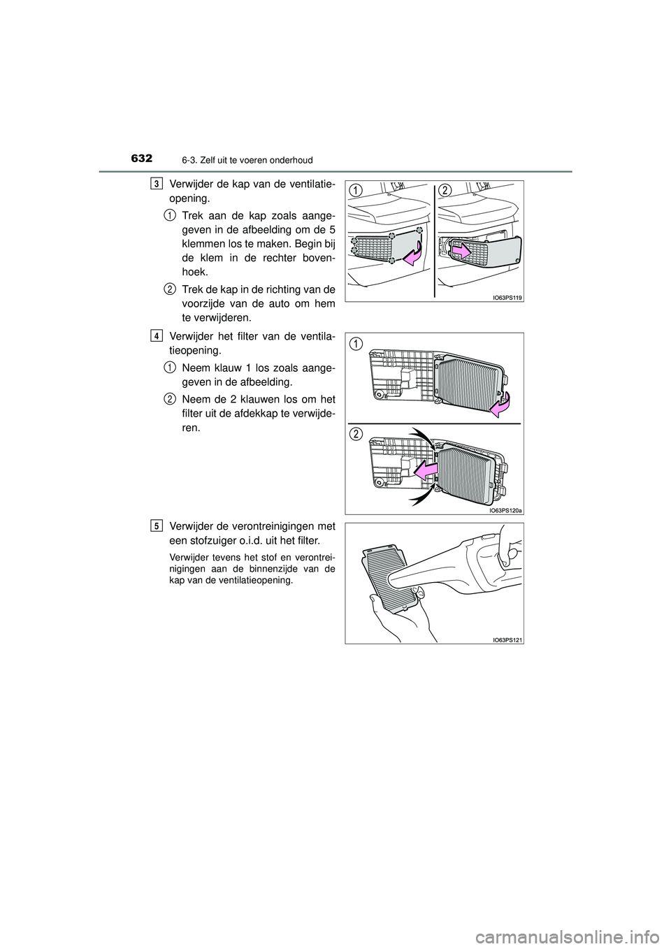 TOYOTA PRIUS 2020  Instructieboekje (in Dutch) 6326-3. Zelf uit te voeren onderhoud
PRIUS_OM_OM47D94E_(EE)
Verwijder de kap van de ventilatie-
opening.Trek aan de kap zoals aange-
geven in de afbeelding om de 5
klemmen los te maken. Begin bij
de k