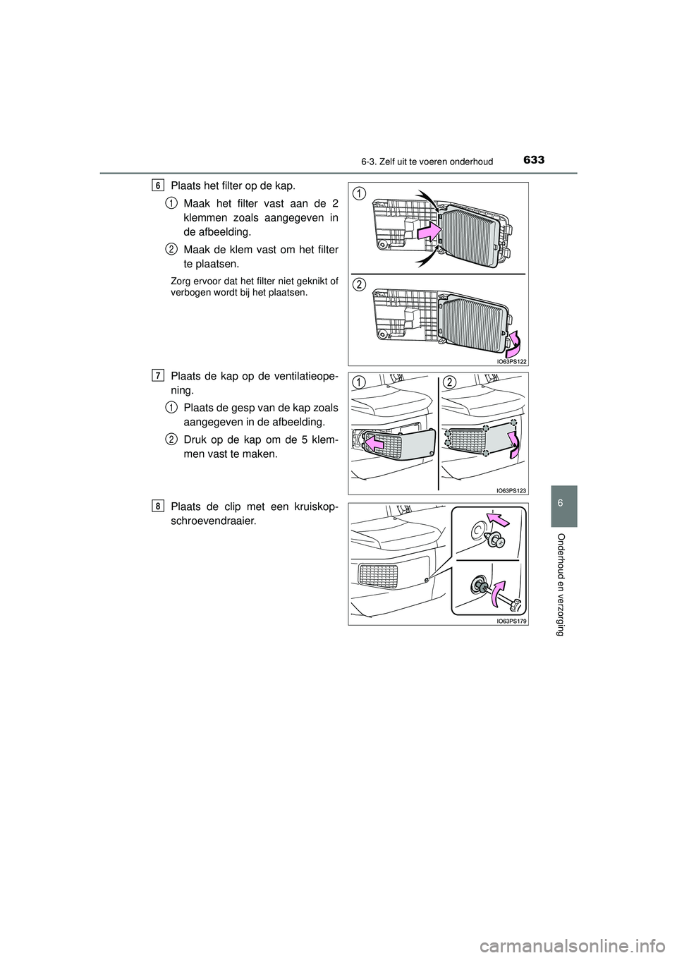 TOYOTA PRIUS 2020  Instructieboekje (in Dutch) 6336-3. Zelf uit te voeren onderhoud
PRIUS_OM_OM47D94E_(EE)
6
Onderhoud en verzorging
Plaats het filter op de kap. Maak het filter vast aan de 2
klemmen zoals aangegeven in
de afbeelding.
Maak de klem