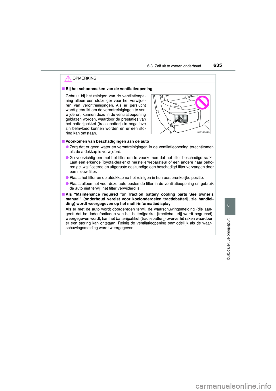TOYOTA PRIUS 2020  Instructieboekje (in Dutch) 6356-3. Zelf uit te voeren onderhoud
PRIUS_OM_OM47D94E_(EE)
6
Onderhoud en verzorging
OPMERKING
■Bij het schoonmaken van  de ventilatieopening
■ Voorkomen van beschadigingen aan de auto
● Zorg d