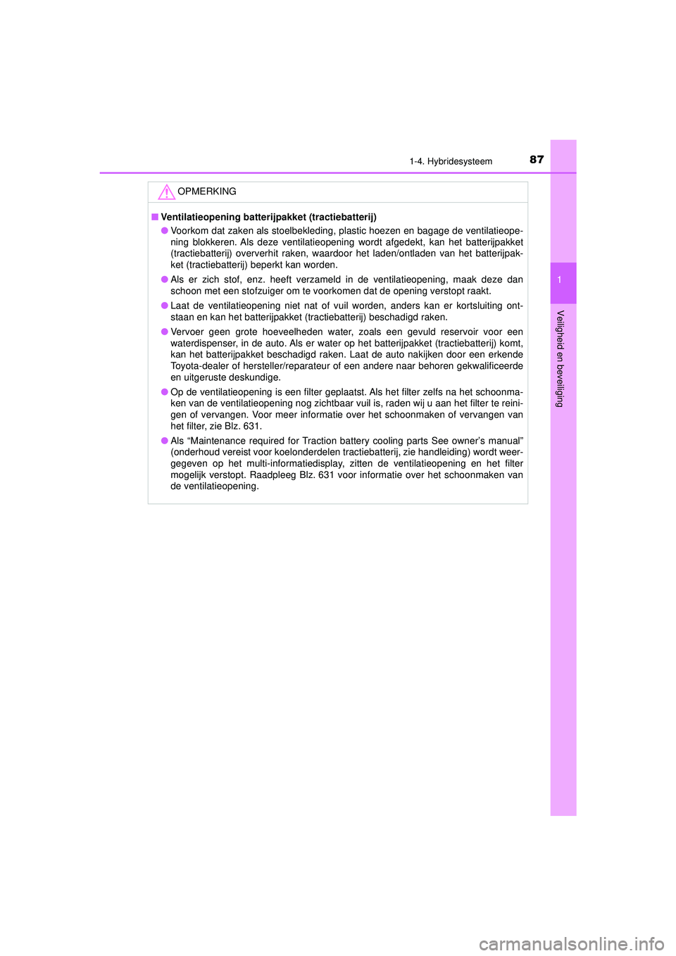 TOYOTA PRIUS 2020  Instructieboekje (in Dutch) 871-4. Hybridesysteem
1
PRIUS_OM_OM47D94E_(EE)
Veiligheid en beveiliging
OPMERKING
■ Ventilatieopening batterijpakket (tractiebatterij)
● Voorkom dat zaken als stoelbekleding, plastic hoezen en ba