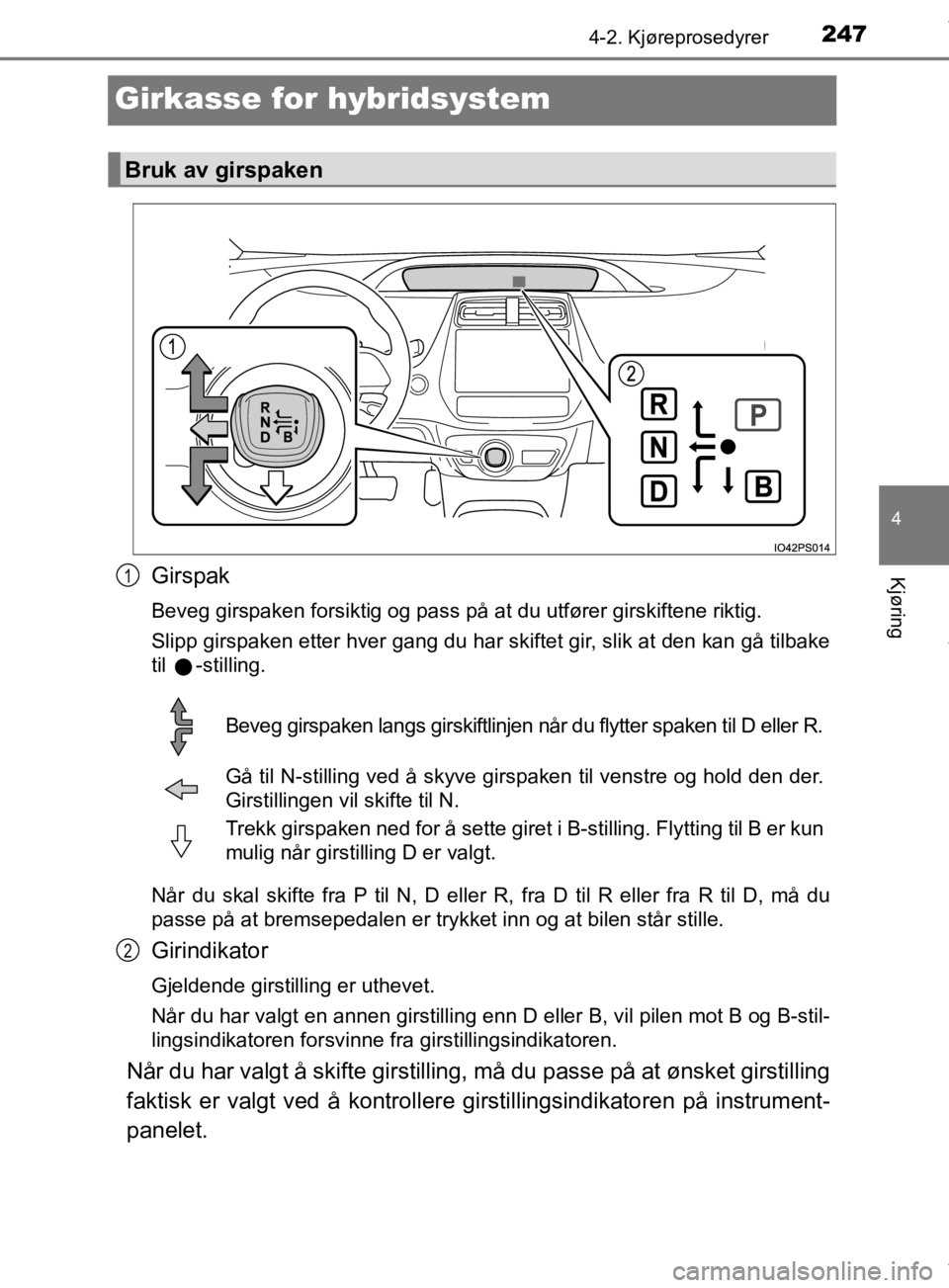 TOYOTA PRIUS 2020  Instruksjoner for bruk (in Norwegian) 247
4
4-2. Kjøreprosedyrer
Kjøring
OM47D46NO
Girkasse for hybridsystem
Girspak
Beveg girspaken forsiktig og pass på at du utfører girskiftene riktig.
Slipp girspaken etter hver gang du har skiftet