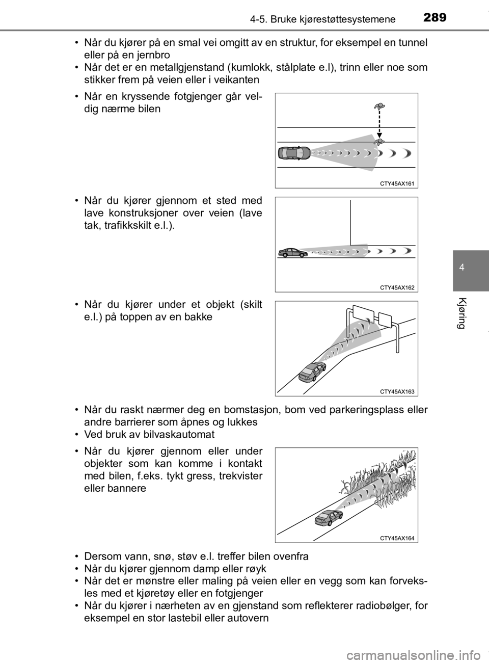 TOYOTA PRIUS 2020  Instruksjoner for bruk (in Norwegian) 2894-5. Bruke kjørestøttesystemene
4
Kjøring
OM47D46NO• Når du kjører på en smal vei omgitt av en struktur, for eksempel en tunnel
eller på en jernbro
• Når det er en metallgjenstand (kuml