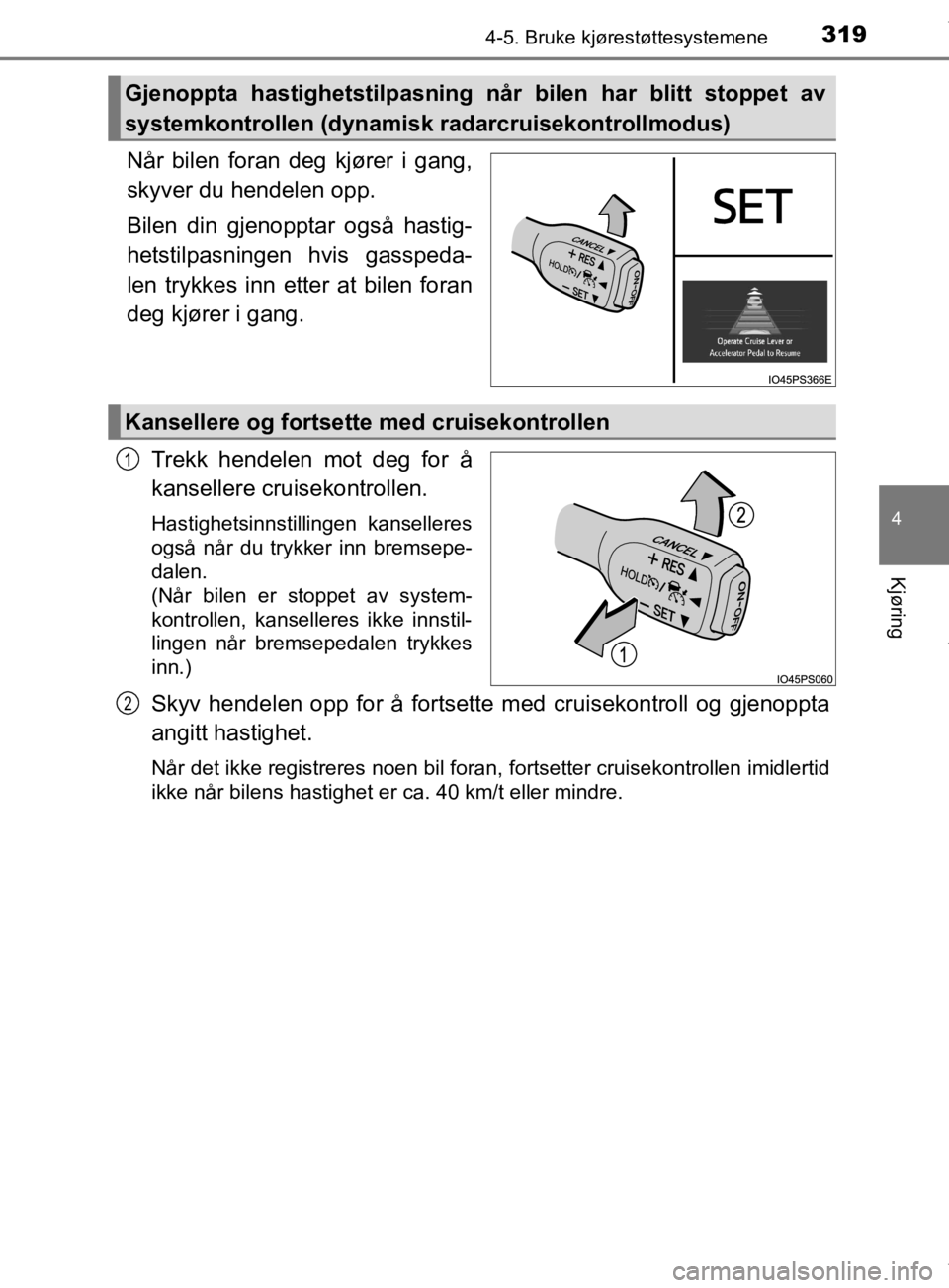 TOYOTA PRIUS 2020  Instruksjoner for bruk (in Norwegian) 3194-5. Bruke kjørestøttesystemene
4
Kjøring
OM47D46NO
Når bilen foran deg kjører i gang,
skyver du hendelen opp.
Bilen din gjenopptar også hastig-
hetstilpasningen hvis gasspeda-
len trykkes in