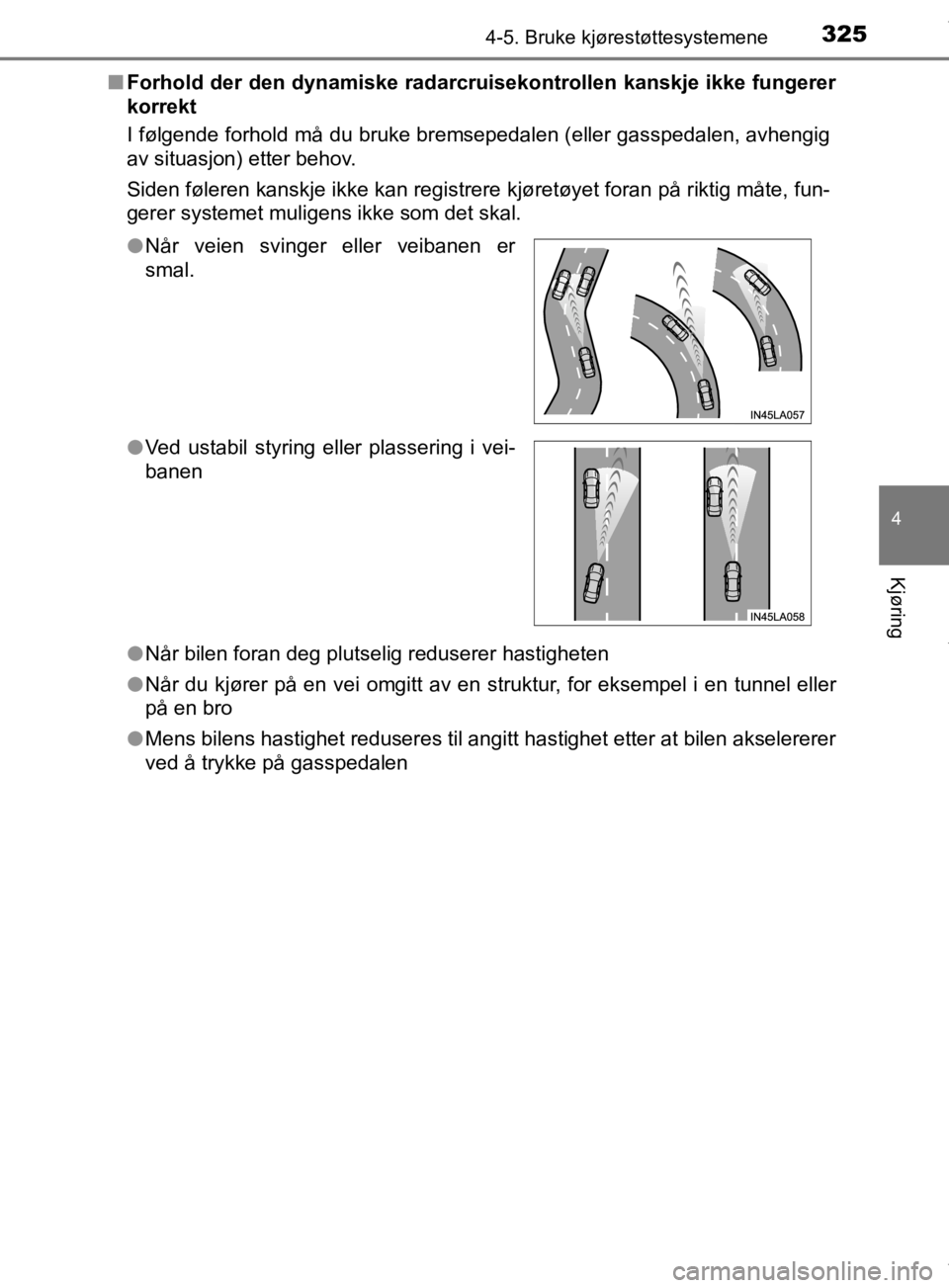 TOYOTA PRIUS 2020  Instruksjoner for bruk (in Norwegian) 3254-5. Bruke kjørestøttesystemene
4
Kjøring
OM47D46NOn
Forhold der den dynamiske radarcruisekontrollen kanskje ikke fungerer
korrekt
I følgende forhold må du bruke bremsepedalen (eller gasspedal