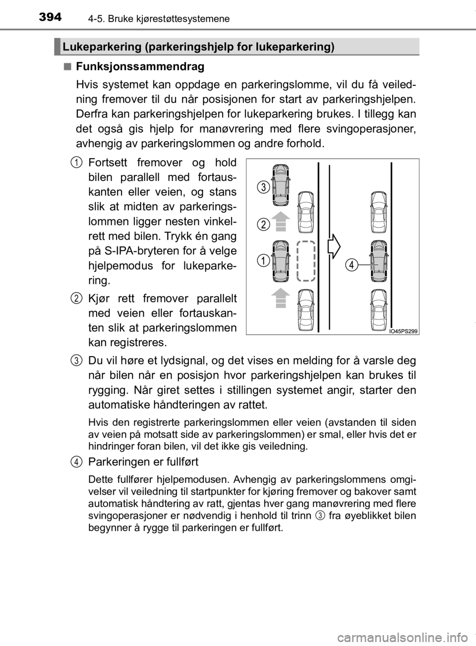 TOYOTA PRIUS 2020  Instruksjoner for bruk (in Norwegian) 3944-5. Bruke kjørestøttesystemene
OM47D46NOn
Funksjonssammendrag
Hvis systemet kan oppdage en parke
ringslomme, vil du få veiled-
ning fremover til du når posisjonen for start av parkeringshjelpe