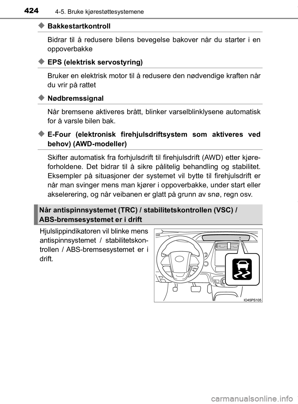 TOYOTA PRIUS 2020  Instruksjoner for bruk (in Norwegian) 4244-5. Bruke kjørestøttesystemene
OM47D46NO
uBakkestartkontroll
Bidrar til å redusere bilens bevegelse bakover når du starter i en
oppoverbakke
uEPS (elektrisk servostyring)
Bruker en elektrisk m