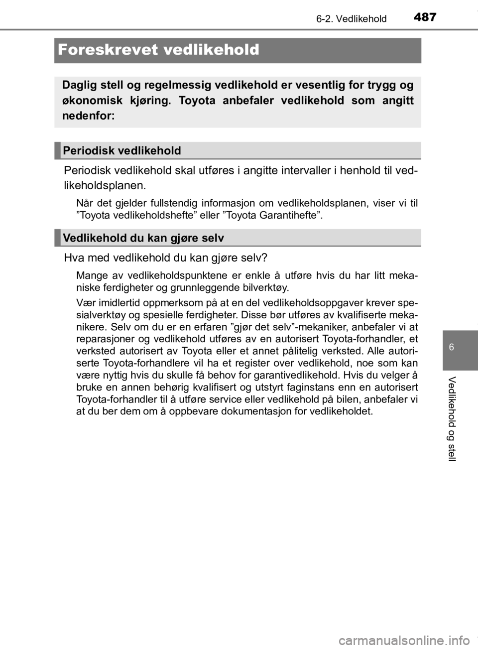 TOYOTA PRIUS 2020  Instruksjoner for bruk (in Norwegian) 4876-2. Vedlikehold
6
Vedlikehold og stell
OM47D46NO
Foreskrevet vedlikehold
Periodisk vedlikehold skal utføres i angitte intervaller i henhold til ved-
likeholdsplanen.
Når det gjelder fullstendig 