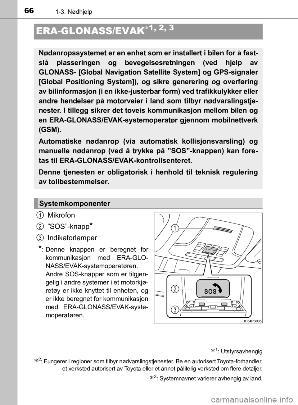 TOYOTA PRIUS 2020  Instruksjoner for bruk (in Norwegian) 661-3. Nødhjelp
OM47D46NO
ERA-GLONASS/EVAK1, 2, 3
Mikrofon
”SOS”-knapp
*
Indikatorlamper
*: Denne knappen er beregnet forkommunikasjon med ERA-GLO-
NASS/EVAK-systemoperatøren.
Andre SOS-knapp