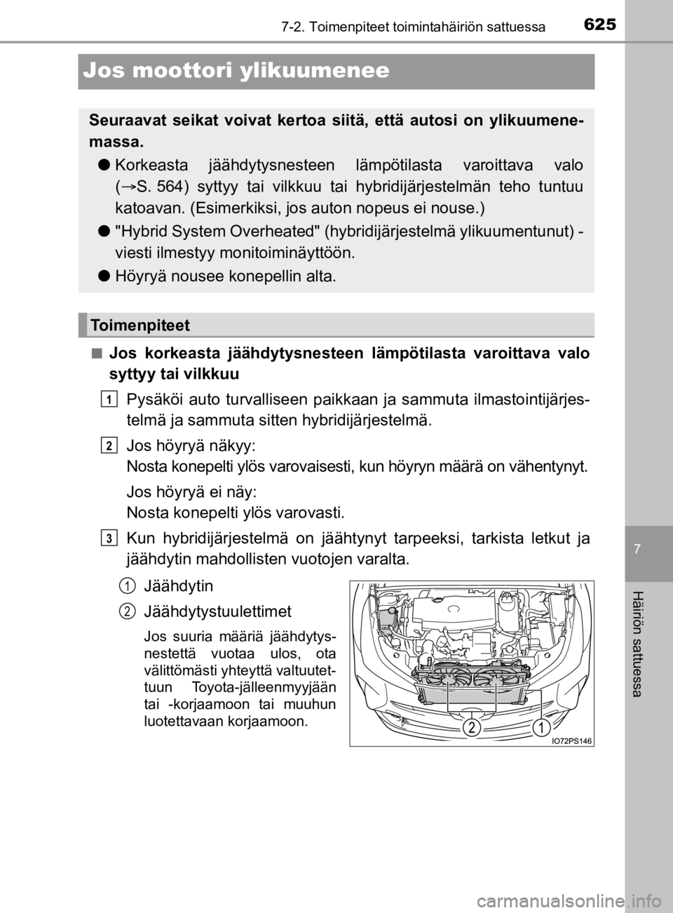 TOYOTA PRIUS 2020 Omistajan Käsikirja (in Finnish) 6257-2. Toimenpiteet toimintahäiriön sattuessa
7
Häiriön sattuessa
OM47D46FI
Jos moottori ylikuumenee
nJos korkeasta jäähdytysnesteen lämpötilasta varoittava valo
syttyy tai vilkkuuPysäköi a TOYOTA PRIUS 2020 Omistajan Käsikirja (in Finnish) 6257-2. Toimenpiteet toimintahäiriön sattuessa
7
Häiriön sattuessa
OM47D46FI
Jos moottori ylikuumenee
nJos korkeasta jäähdytysnesteen lämpötilasta varoittava valo
syttyy tai vilkkuuPysäköi a