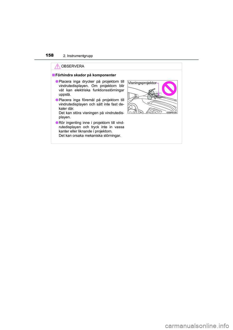 TOYOTA PRIUS 2020  Bruksanvisningar (in Swedish) 1582. Instrumentgrupp
PRIUS_OM_OM47B91E_(EE)
OBSERVERA
nFörhindra skador på komponenter
l Placera inga drycker på projektorn till
vindrutedisplayen. Om projektorn blir
våt kan elektriska funktions
