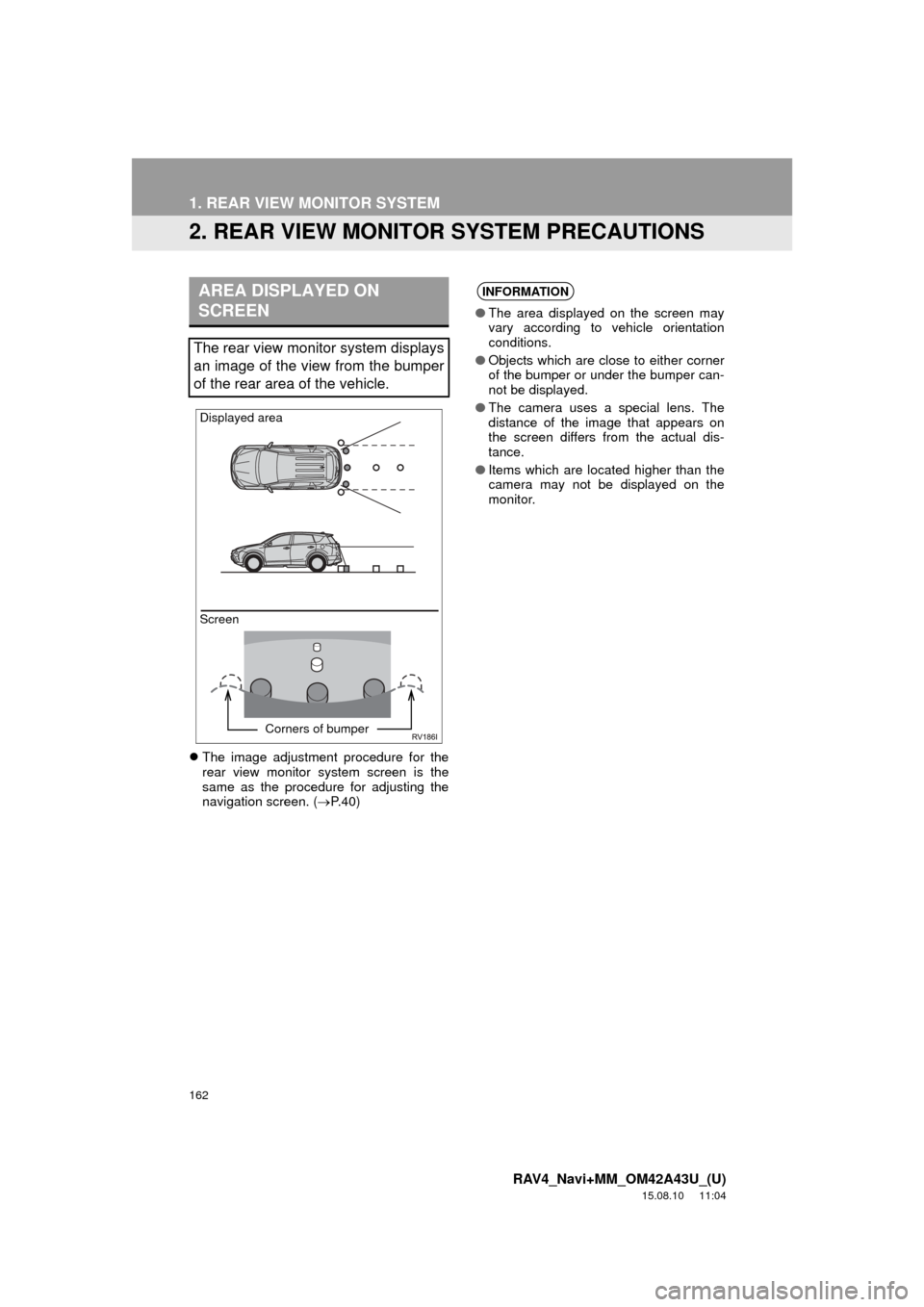TOYOTA RAV4 2016 XA40 / 4.G Navigation Manual 162
1. REAR VIEW MONITOR SYSTEM
RAV4_Navi+MM_OM42A43U_(U)
15.08.10     11:04
2. REAR VIEW MONITOR SYSTEM PRECAUTIONS
The image adjustment procedure for the
rear view monitor system screen is the
sa