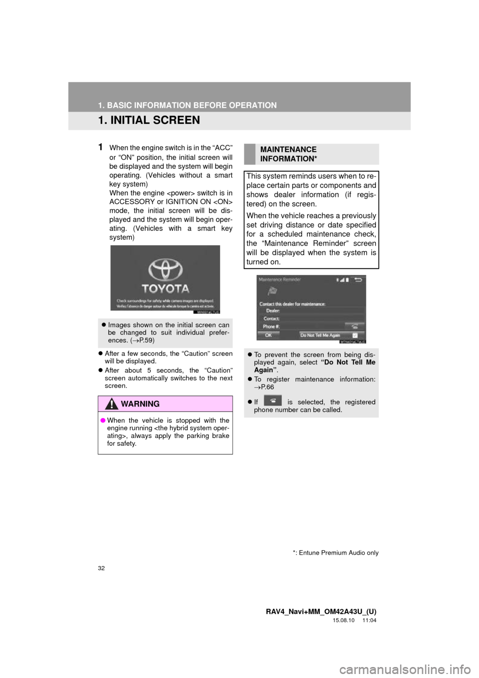 TOYOTA RAV4 2016 XA40 / 4.G Navigation Manual 32
RAV4_Navi+MM_OM42A43U_(U)
15.08.10     11:04
1. BASIC INFORMATION BEFORE OPERATION
1. INITIAL SCREEN
1When the engine switch is in the “ACC”
or “ON” position, the initial screen will
be dis