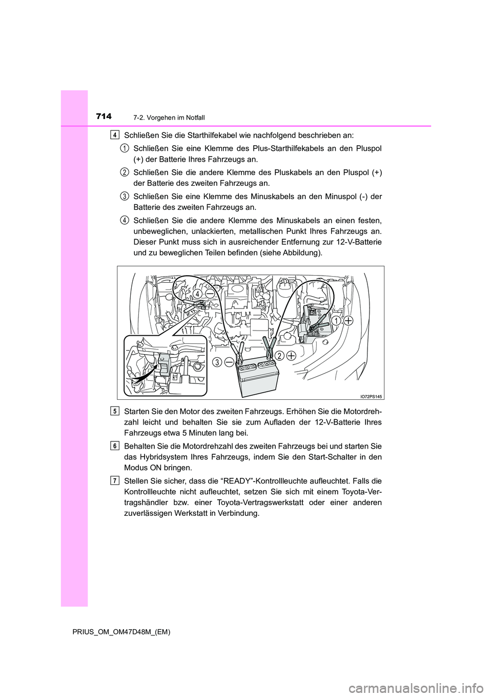 TOYOTA PRIUS 2019 Betriebsanleitungen (in German) 7147-2. Vorgehen im Notfall
PRIUS_OM_OM47D48M_(EM)
Schließen Sie die Starthilfekabel wie nachfolgend beschrieben an:
Schließen Sie eine Klemme des Plus-Starthilfekabels an den Pluspol
(+) der Batt TOYOTA PRIUS 2019 Betriebsanleitungen (in German) 7147-2. Vorgehen im Notfall
PRIUS_OM_OM47D48M_(EM)
Schließen Sie die Starthilfekabel wie nachfolgend beschrieben an:
Schließen Sie eine Klemme des Plus-Starthilfekabels an den Pluspol
(+) der Batt
