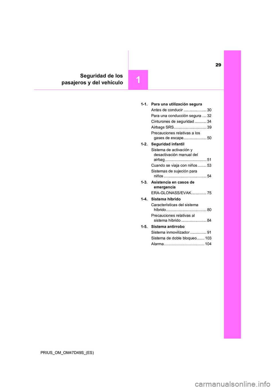 TOYOTA PRIUS 2019  Manual del propietario (in Spanish) 29
1
Seguridad de los 
pasajeros y del vehículo
PRIUS_OM_OM47D49S_(ES) 
1-1. Para una utilización segura 
Antes de conducir ..................... 30
Para una conducción segura .... 32 
Cinturones d