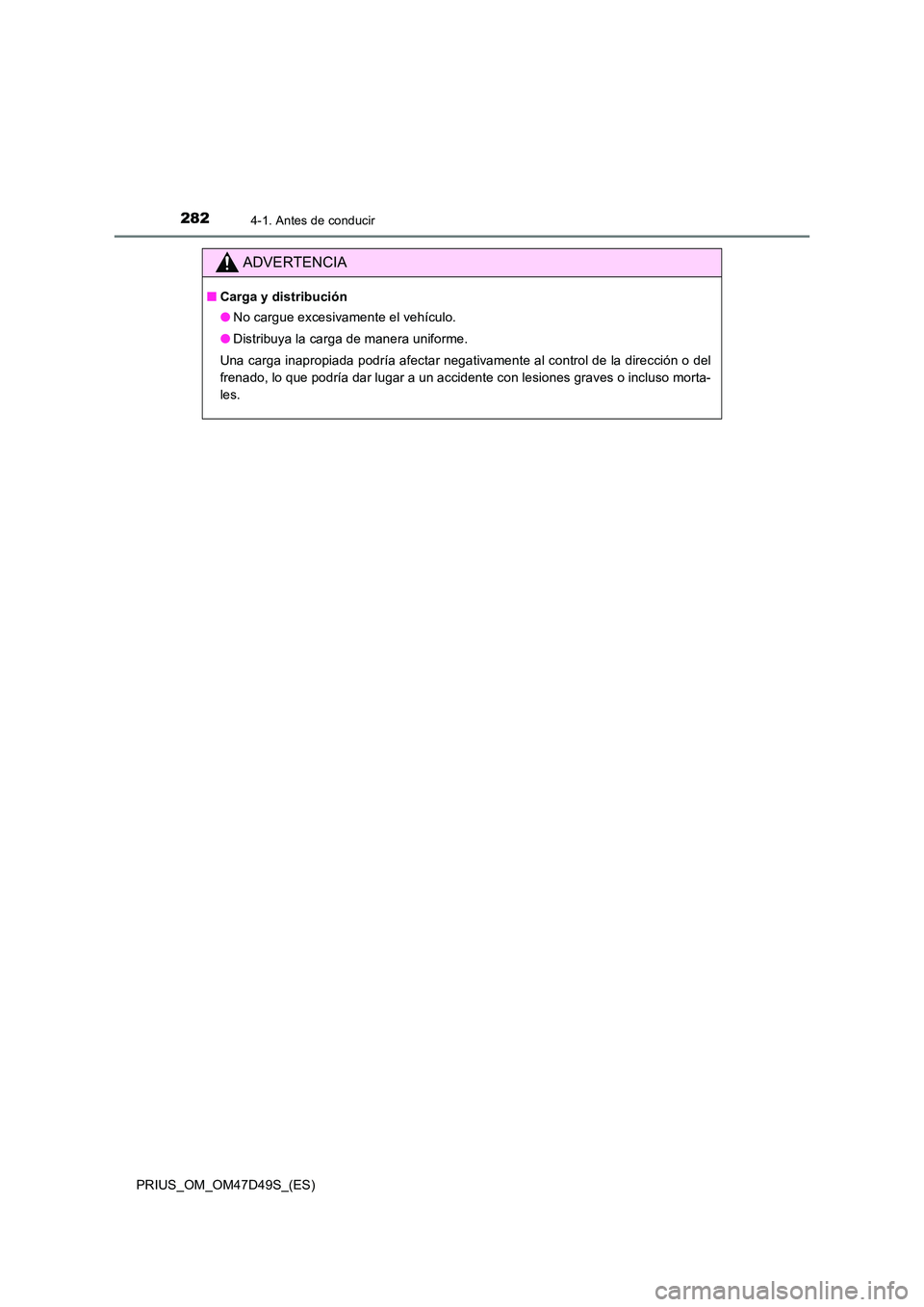 TOYOTA PRIUS 2019  Manual del propietario (in Spanish) 2824-1. Antes de conducir
PRIUS_OM_OM47D49S_(ES)
ADVERTENCIA
■Carga y distribución 
● No cargue excesivamente el vehículo.  
● Distribuya la carga de manera uniforme. 
Una carga inapropiada po
