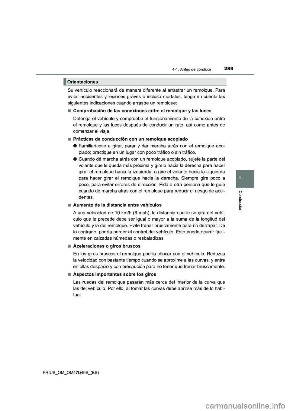 TOYOTA PRIUS 2019  Manual del propietario (in Spanish) 2894-1. Antes de conducir
4
Conducción
PRIUS_OM_OM47D49S_(ES)
Su vehículo reaccionará de manera diferente al arrastrar un remolque. Para
evitar accidentes y lesiones graves o incluso mortales, teng
