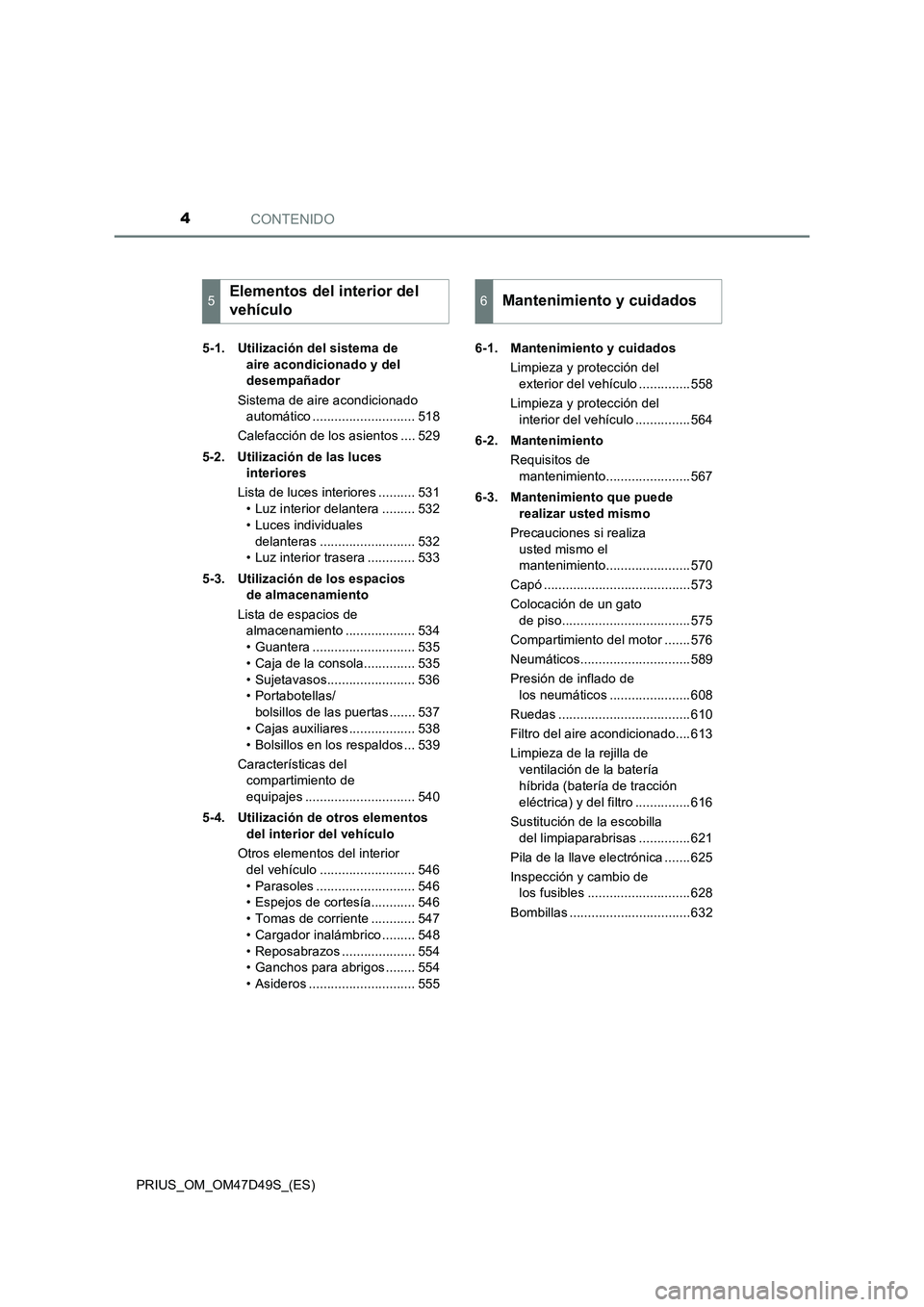 TOYOTA PRIUS 2019 Manual del propietario (in Spanish) CONTENIDO4
PRIUS_OM_OM47D49S_(ES)5-1. Utilización del sistema de
aire acondicionado y del
desempañador
Sistema de aire acondicionado
automático ............................ 518
Calefacción de l TOYOTA PRIUS 2019 Manual del propietario (in Spanish) CONTENIDO4
PRIUS_OM_OM47D49S_(ES)5-1. Utilización del sistema de
aire acondicionado y del
desempañador
Sistema de aire acondicionado
automático ............................ 518
Calefacción de l