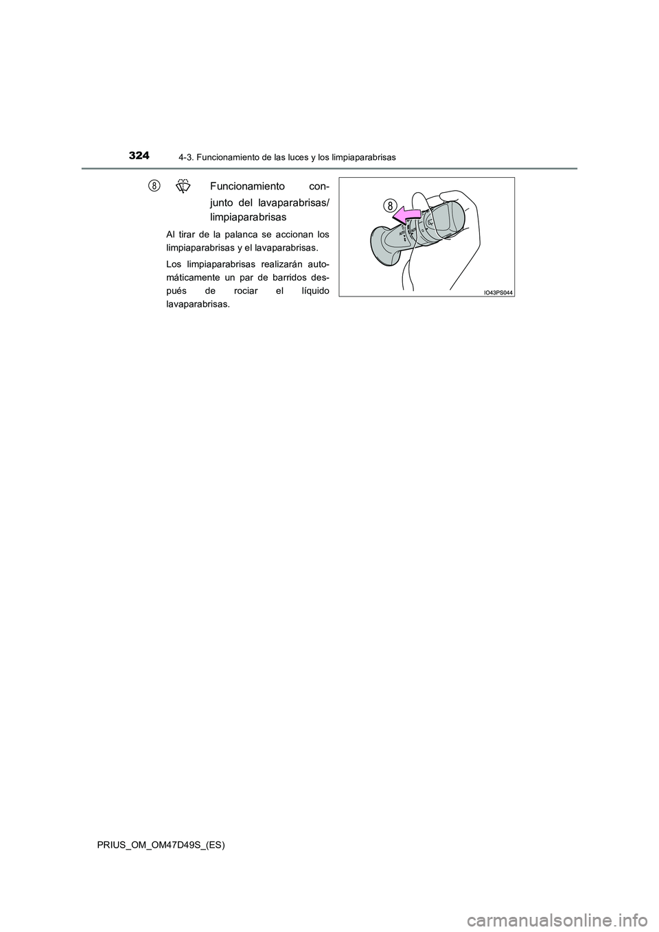TOYOTA PRIUS 2019  Manual del propietario (in Spanish) 3244-3. Funcionamiento de las luces y los limpiaparabrisas
PRIUS_OM_OM47D49S_(ES)
Funcionamiento con- 
junto del lavaparabrisas/ 
limpiaparabrisas
Al tirar de la palanca se accionan los 
limpiaparabri