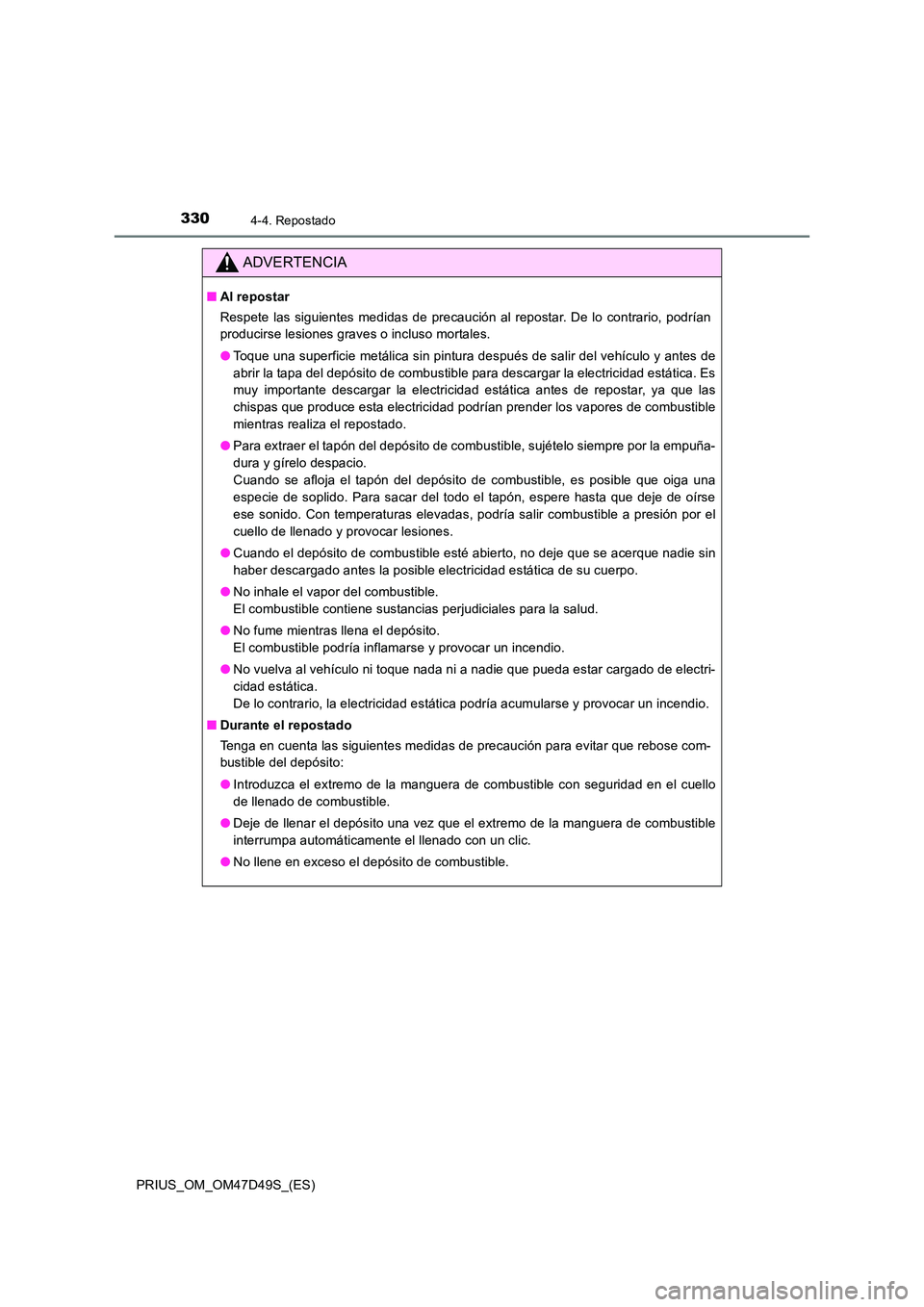 TOYOTA PRIUS 2019  Manual del propietario (in Spanish) 3304-4. Repostado
PRIUS_OM_OM47D49S_(ES)
ADVERTENCIA
■Al repostar 
Respete las siguientes medidas de precaución al repostar. De lo contrario, podrían 
producirse lesiones graves o incluso mortales