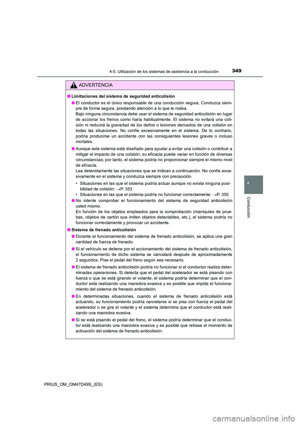TOYOTA PRIUS 2019  Manual del propietario (in Spanish) 3494-5. Utilización de los sistemas de asistencia a la conducción
4
Conducción
PRIUS_OM_OM47D49S_(ES)
ADVERTENCIA
■Limitaciones del sistema de seguridad anticolisión 
● El conductor es el úni