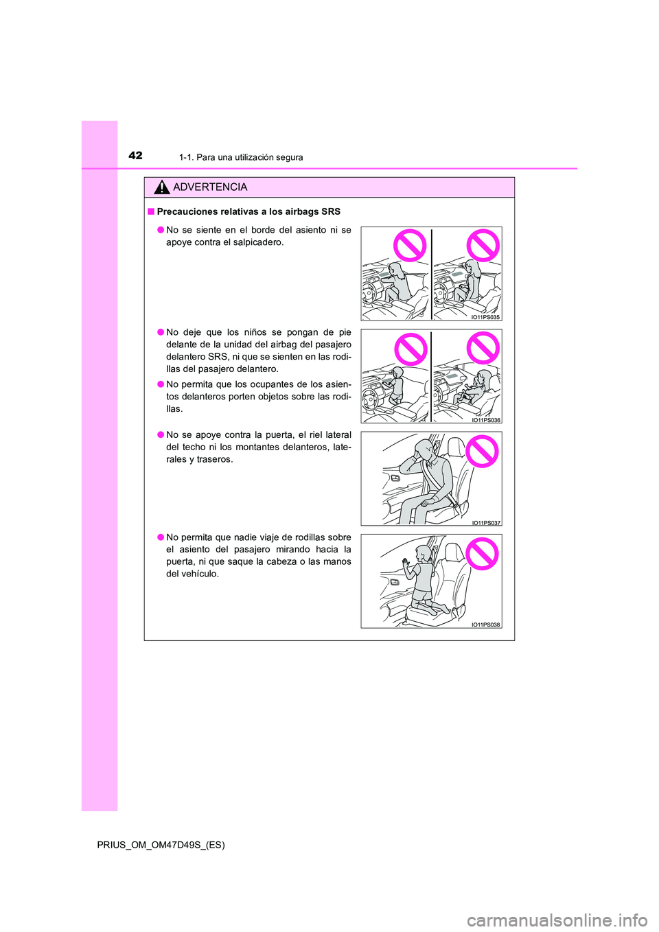 TOYOTA PRIUS 2019  Manual del propietario (in Spanish) 421-1. Para una utilización segura
PRIUS_OM_OM47D49S_(ES)
ADVERTENCIA
■Precauciones relativas a los airbags SRS
●No se siente en el borde del asiento ni se 
apoye contra el salpicadero. 
● No d