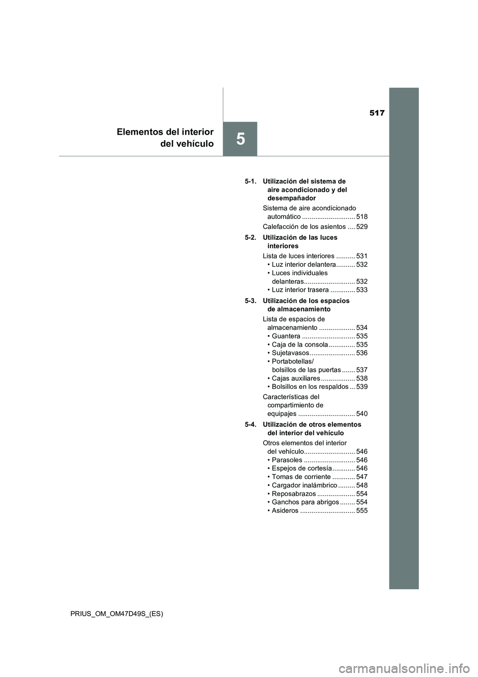 TOYOTA PRIUS 2019  Manual del propietario (in Spanish) 517
5
Elementos del interior
del vehículo
PRIUS_OM_OM47D49S_(ES)5-1. Utilización del sistema de 
aire acondicionado y del 
desempañador
Sistema de aire acondicionado 
automático ..................