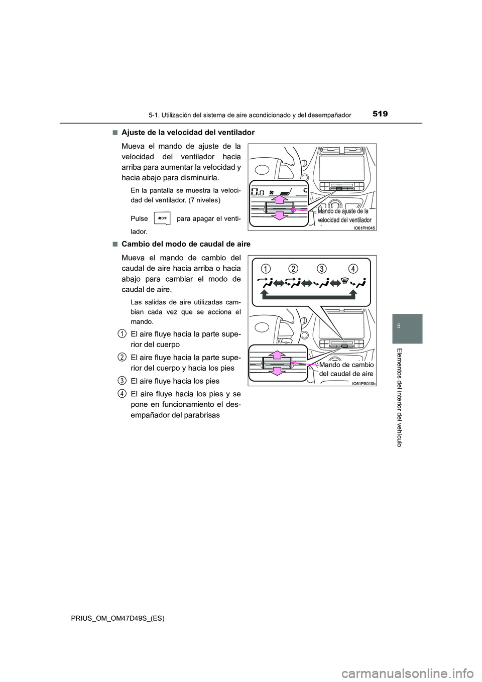 TOYOTA PRIUS 2019  Manual del propietario (in Spanish) 5195-1. Utilización del sistema de aire acondicionado y del desempañador
PRIUS_OM_OM47D49S_(ES)
5
Elementos del interior del vehículo
■Ajuste de la velocidad del ventilador 
Mueva el mando de aju