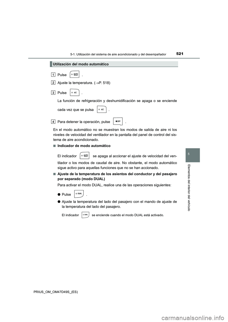 TOYOTA PRIUS 2019 Manual del propietario (in Spanish) 5215-1. Utilización del sistema de aire acondicionado y del desempañador
PRIUS_OM_OM47D49S_(ES)
5
Elementos del interior del vehículo
Pulse .
Ajuste la temperatura. (P. 518)
Pulse .
La función TOYOTA PRIUS 2019 Manual del propietario (in Spanish) 5215-1. Utilización del sistema de aire acondicionado y del desempañador
PRIUS_OM_OM47D49S_(ES)
5
Elementos del interior del vehículo
Pulse .
Ajuste la temperatura. (P. 518)
Pulse .
La función