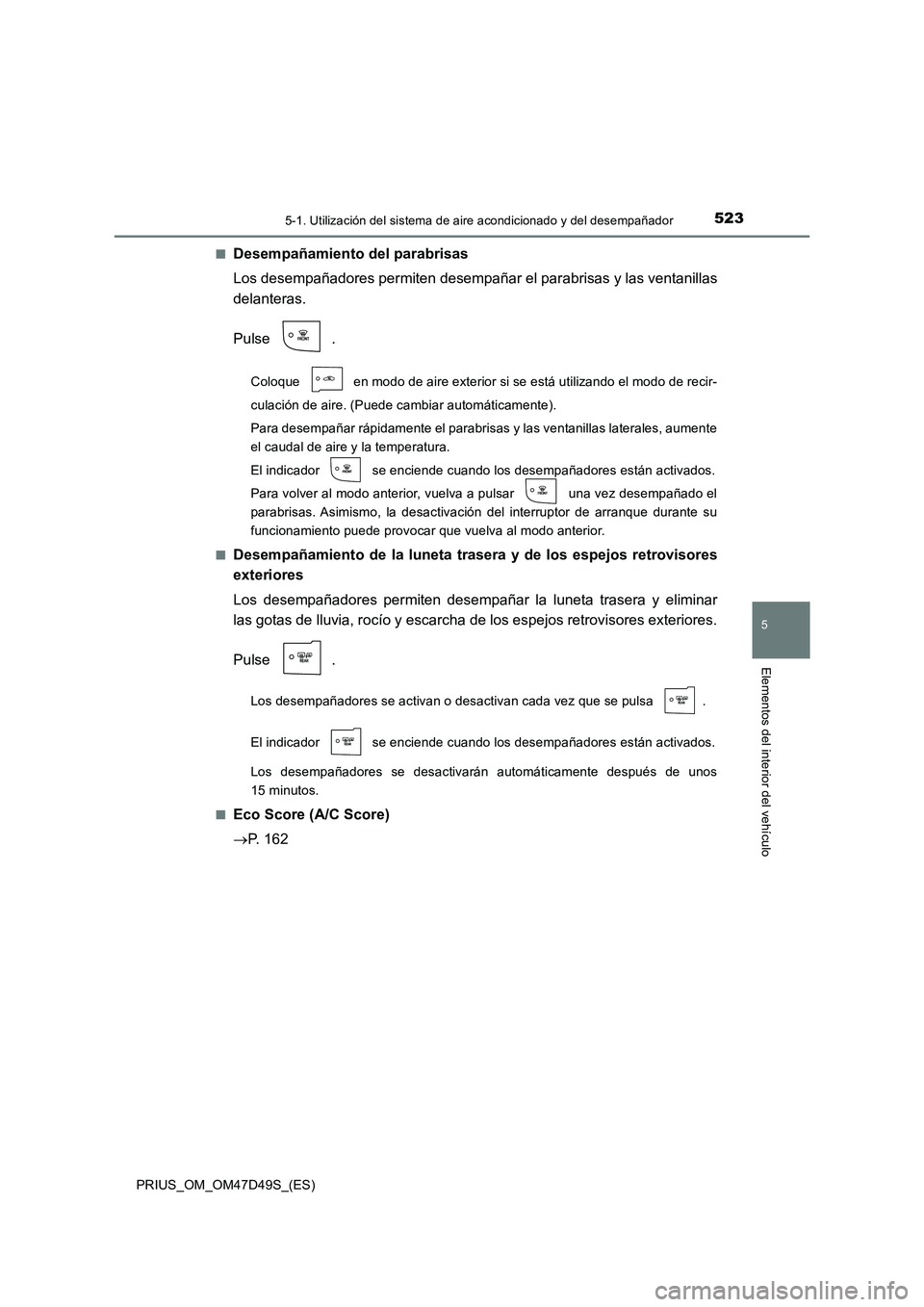 TOYOTA PRIUS 2019 Manual del propietario (in Spanish) 5235-1. Utilización del sistema de aire acondicionado y del desempañador
PRIUS_OM_OM47D49S_(ES)
5
Elementos del interior del vehículo
■Desempañamiento del parabrisas
Los desempañadores permiten TOYOTA PRIUS 2019 Manual del propietario (in Spanish) 5235-1. Utilización del sistema de aire acondicionado y del desempañador
PRIUS_OM_OM47D49S_(ES)
5
Elementos del interior del vehículo
■Desempañamiento del parabrisas
Los desempañadores permiten