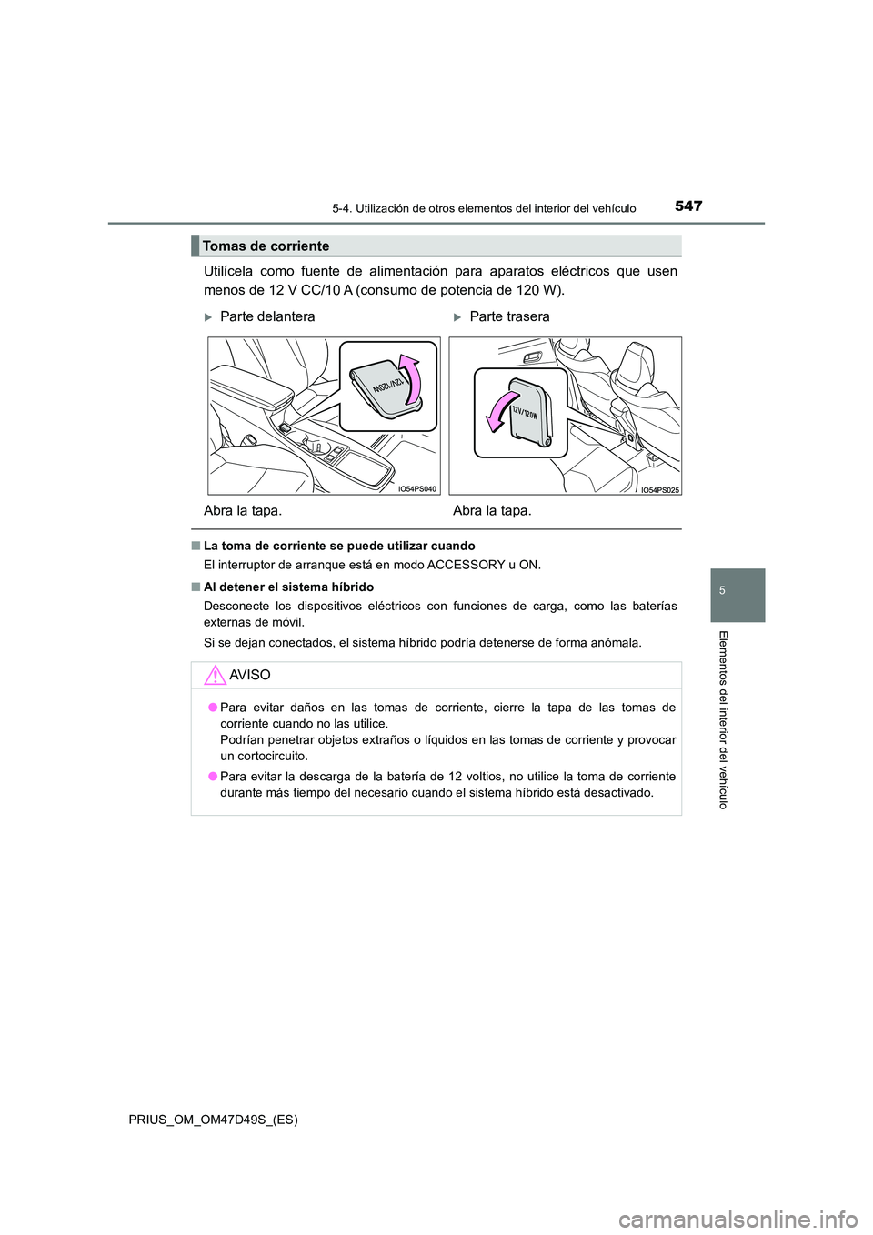 TOYOTA PRIUS 2019 Manual del propietario (in Spanish) 5475-4. Utilización de otros elementos del interior del vehículo
PRIUS_OM_OM47D49S_(ES)
5
Elementos del interior del vehículo
Utilícela como fuente de alimentación para aparatos eléctricos que u TOYOTA PRIUS 2019 Manual del propietario (in Spanish) 5475-4. Utilización de otros elementos del interior del vehículo
PRIUS_OM_OM47D49S_(ES)
5
Elementos del interior del vehículo
Utilícela como fuente de alimentación para aparatos eléctricos que u