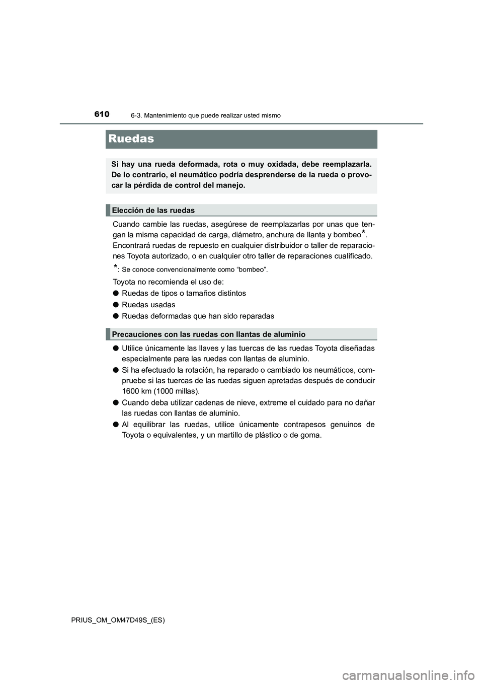 TOYOTA PRIUS 2019 Manual del propietario (in Spanish) 6106-3. Mantenimiento que puede realizar usted mismo
PRIUS_OM_OM47D49S_(ES)
Ruedas
Cuando cambie las ruedas, asegúrese de reemplazarlas por unas que ten-
gan la misma capacidad de carga, diámetro, a TOYOTA PRIUS 2019 Manual del propietario (in Spanish) 6106-3. Mantenimiento que puede realizar usted mismo
PRIUS_OM_OM47D49S_(ES)
Ruedas
Cuando cambie las ruedas, asegúrese de reemplazarlas por unas que ten-
gan la misma capacidad de carga, diámetro, a