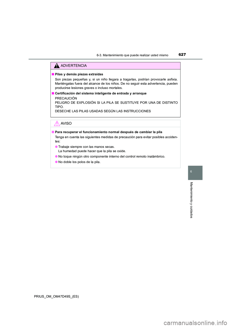 TOYOTA PRIUS 2019  Manual del propietario (in Spanish) 6276-3. Mantenimiento que puede realizar usted mismo
PRIUS_OM_OM47D49S_(ES)
6
Mantenimiento y cuidados
ADVERTENCIA
■Pilas y demás piezas extraídas 
Son piezas pequeñas y, si un niño llegara a tr