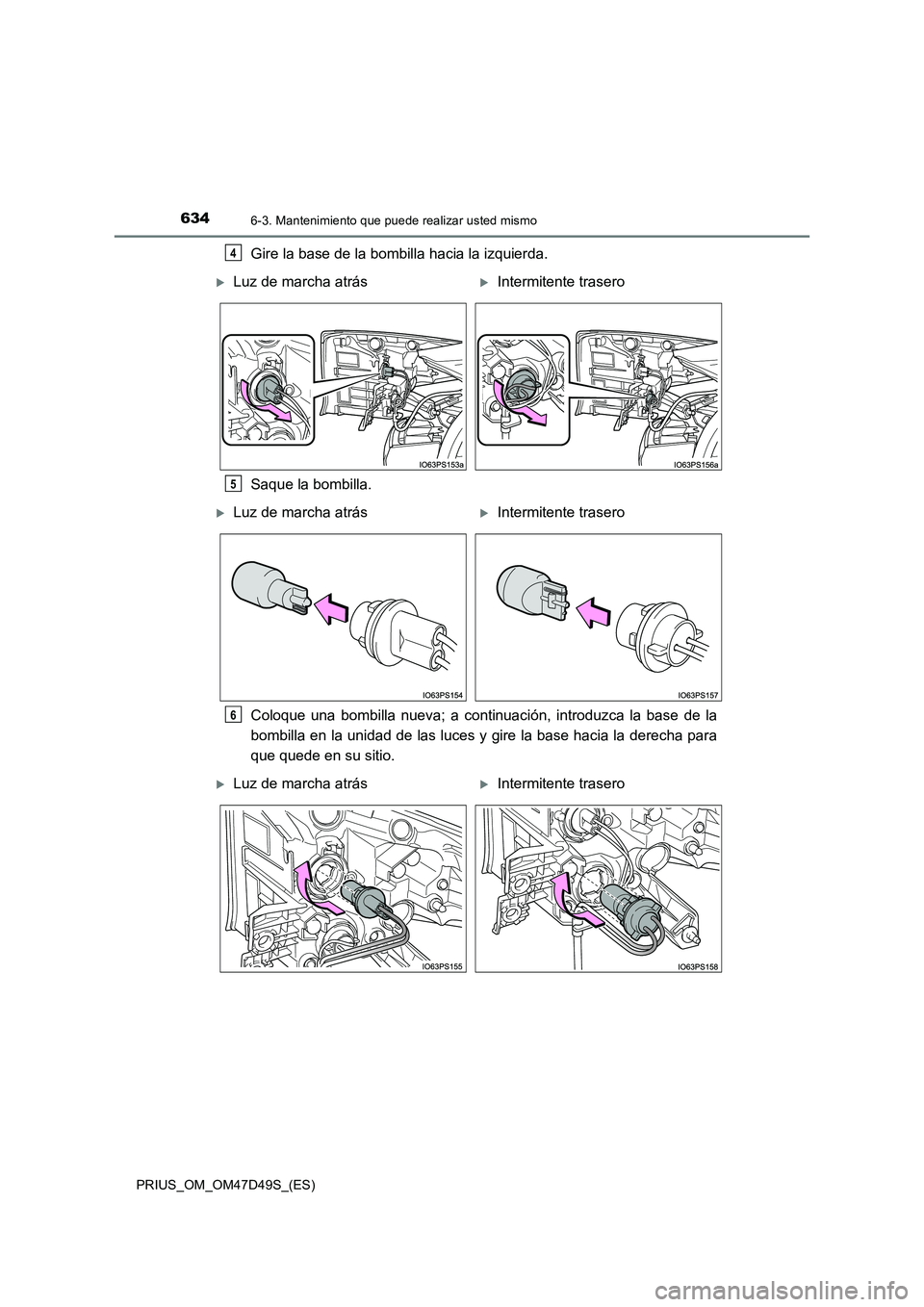 TOYOTA PRIUS 2019  Manual del propietario (in Spanish) 6346-3. Mantenimiento que puede realizar usted mismo
PRIUS_OM_OM47D49S_(ES)
Gire la base de la bombilla hacia la izquierda.
Saque la bombilla.
Coloque una bombilla nueva; a continuación, introduzca l