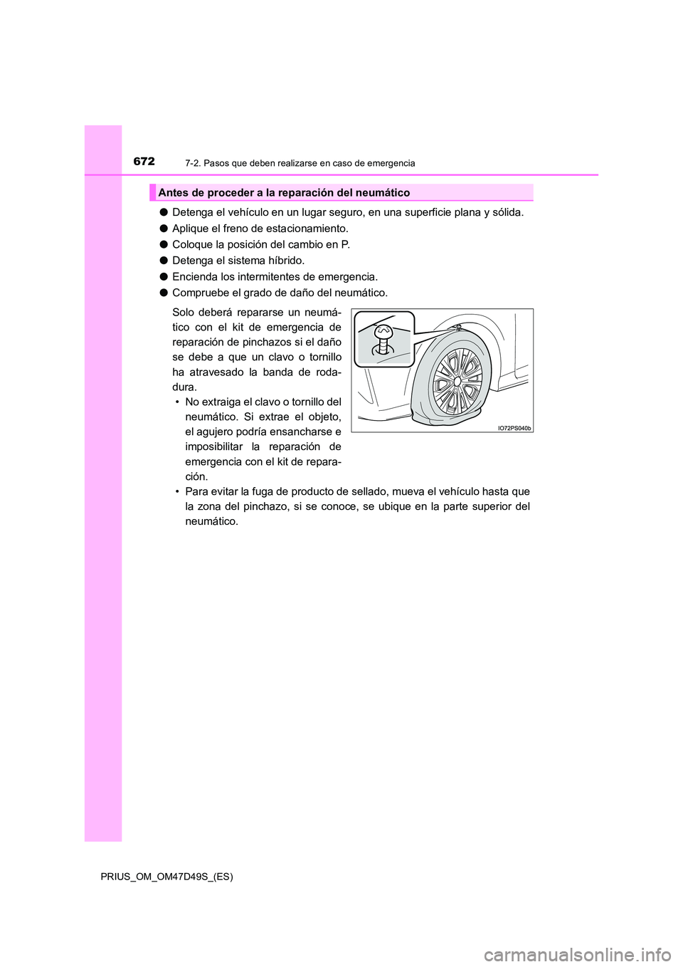 TOYOTA PRIUS 2019  Manual del propietario (in Spanish) 6727-2. Pasos que deben realizarse en caso de emergencia
PRIUS_OM_OM47D49S_(ES)
●Detenga el vehículo en un lugar seguro, en una superficie plana y sólida. 
● Aplique el freno de estacionamiento.