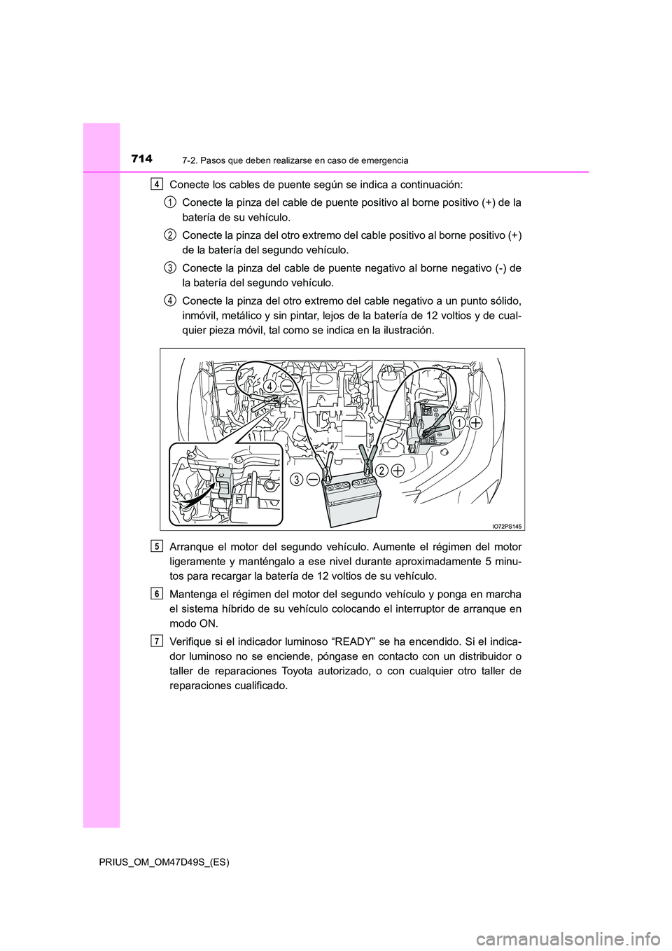 TOYOTA PRIUS 2019 Manual del propietario (in Spanish) 7147-2. Pasos que deben realizarse en caso de emergencia
PRIUS_OM_OM47D49S_(ES)
Conecte los cables de puente según se indica a continuación:
Conecte la pinza del cable de puente positivo al borne p TOYOTA PRIUS 2019 Manual del propietario (in Spanish) 7147-2. Pasos que deben realizarse en caso de emergencia
PRIUS_OM_OM47D49S_(ES)
Conecte los cables de puente según se indica a continuación:
Conecte la pinza del cable de puente positivo al borne p
