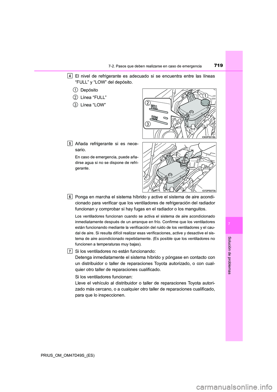 TOYOTA PRIUS 2019 Manual del propietario (in Spanish) 7197-2. Pasos que deben realizarse en caso de emergencia
PRIUS_OM_OM47D49S_(ES)
7
Solución de problemas
El nivel de refrigerante es adecuado si se encuentra entre las líneas
“FULL” y “LOW” TOYOTA PRIUS 2019 Manual del propietario (in Spanish) 7197-2. Pasos que deben realizarse en caso de emergencia
PRIUS_OM_OM47D49S_(ES)
7
Solución de problemas
El nivel de refrigerante es adecuado si se encuentra entre las líneas
“FULL” y “LOW”
