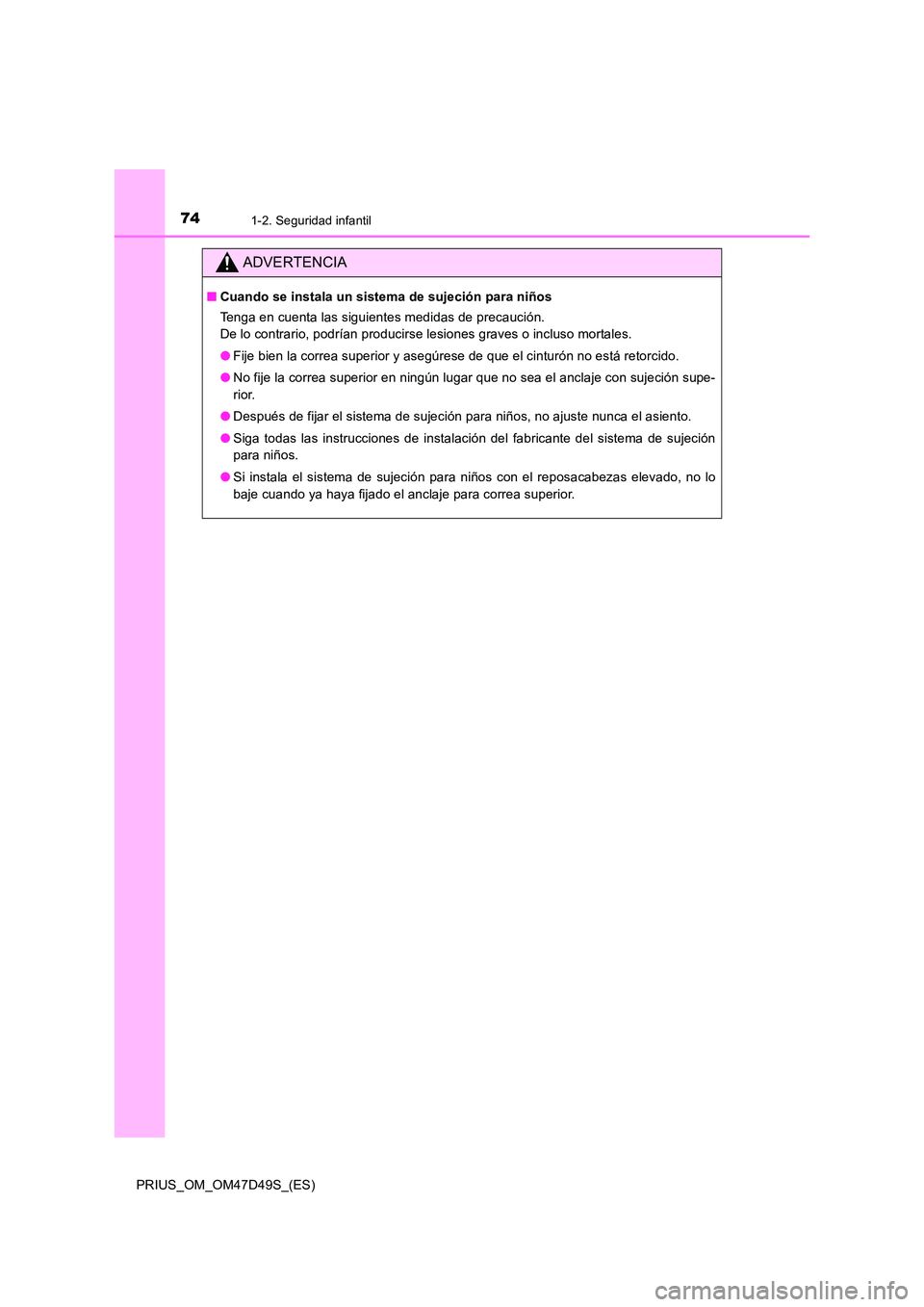 TOYOTA PRIUS 2019  Manual del propietario (in Spanish) 741-2. Seguridad infantil
PRIUS_OM_OM47D49S_(ES)
ADVERTENCIA
■Cuando se instala un sistema de sujeción para niños 
Tenga en cuenta las siguientes medidas de precaución. 
De lo contrario, podrían