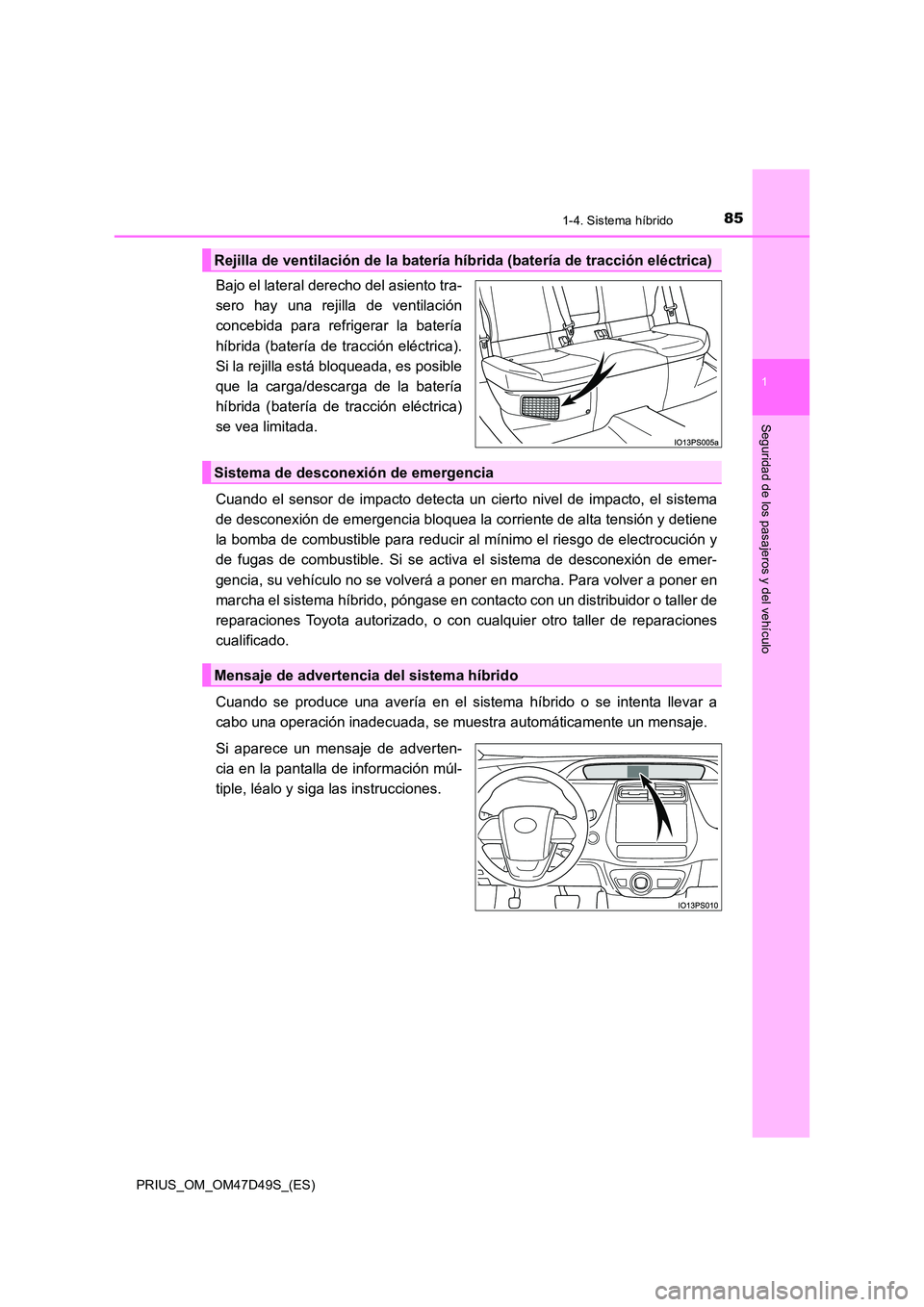 TOYOTA PRIUS 2019 Manual del propietario (in Spanish) 851-4. Sistema híbrido
1
PRIUS_OM_OM47D49S_(ES)
Seguridad de los pasajeros y del vehículo
Bajo el lateral derecho del asiento tra-
sero hay una rejilla de ventilación
concebida para refrigerar la TOYOTA PRIUS 2019 Manual del propietario (in Spanish) 851-4. Sistema híbrido
1
PRIUS_OM_OM47D49S_(ES)
Seguridad de los pasajeros y del vehículo
Bajo el lateral derecho del asiento tra-
sero hay una rejilla de ventilación
concebida para refrigerar la