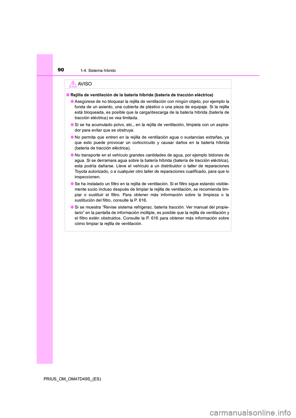 TOYOTA PRIUS 2019 Manual del propietario (in Spanish) 901-4. Sistema híbrido
PRIUS_OM_OM47D49S_(ES)
AV I S O
■Rejilla de ventilación de la batería híbrida (batería de tracción eléctrica)
● Asegúrese de no bloquear la rejilla de ventilación TOYOTA PRIUS 2019 Manual del propietario (in Spanish) 901-4. Sistema híbrido
PRIUS_OM_OM47D49S_(ES)
AV I S O
■Rejilla de ventilación de la batería híbrida (batería de tracción eléctrica)
● Asegúrese de no bloquear la rejilla de ventilación