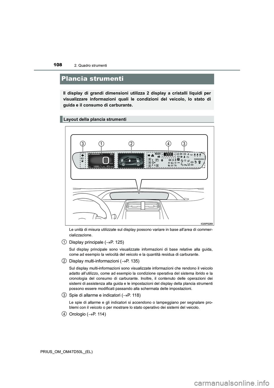 TOYOTA PRIUS 2019  Manuale duso (in Italian) 1082. Quadro strumenti
PRIUS_OM_OM47D50L_(EL)
Plancia strumenti
Le unità di misura utilizzate sul display possono variare in base all’area di commer-
cializzazione.
Display principale (P. 125)
S