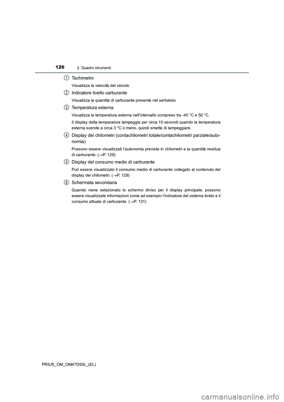 TOYOTA PRIUS 2019  Manuale duso (in Italian) 1262. Quadro strumenti
PRIUS_OM_OM47D50L_(EL)
Ta c h i m e t r o
Visualizza la velocità del veicolo
Indicatore livello carburante
Visualizza la quantità di carburante presente nel serbatoio
Temperat