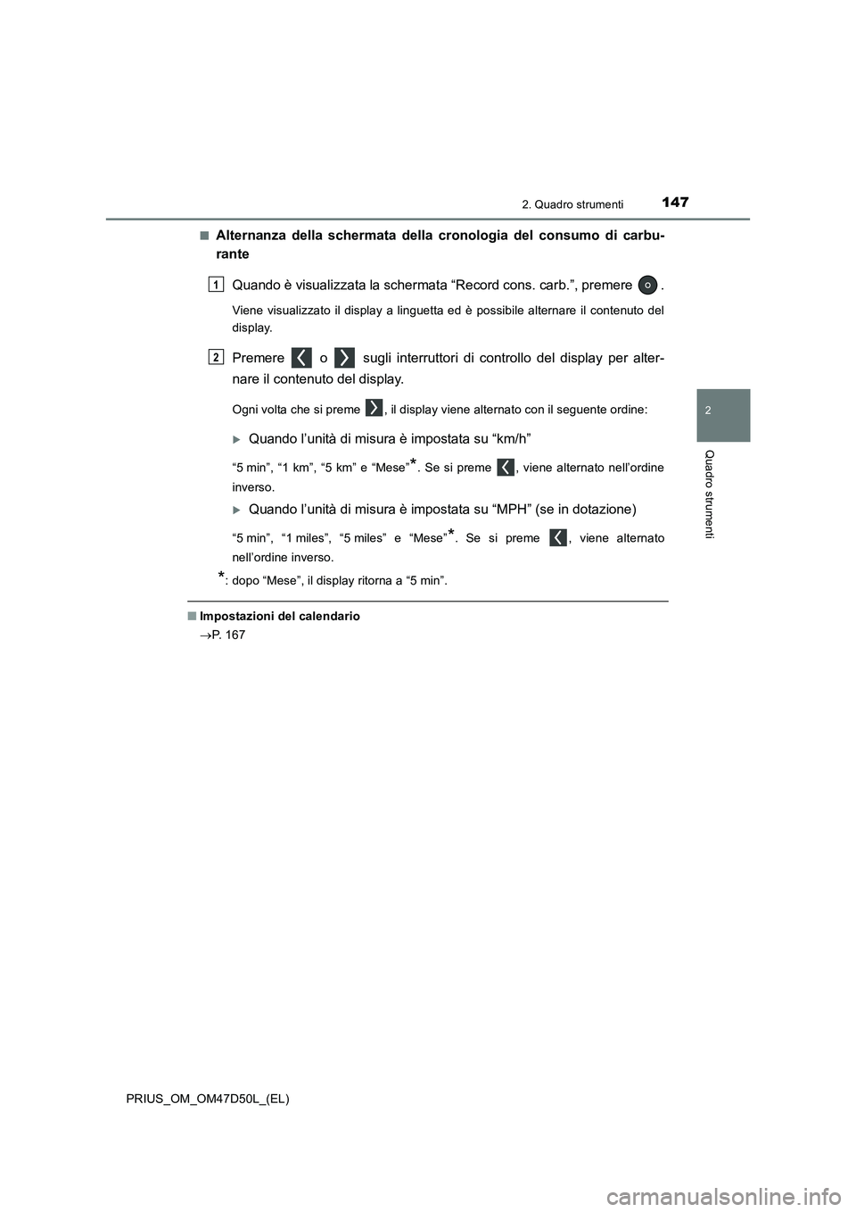 TOYOTA PRIUS 2019  Manuale duso (in Italian) 1472. Quadro strumenti
2
Quadro strumenti
PRIUS_OM_OM47D50L_(EL)■
Alternanza della schermata della cronologia del consumo di carbu-
rante
Quando è visualizzata la schermata “Record cons. carb.”