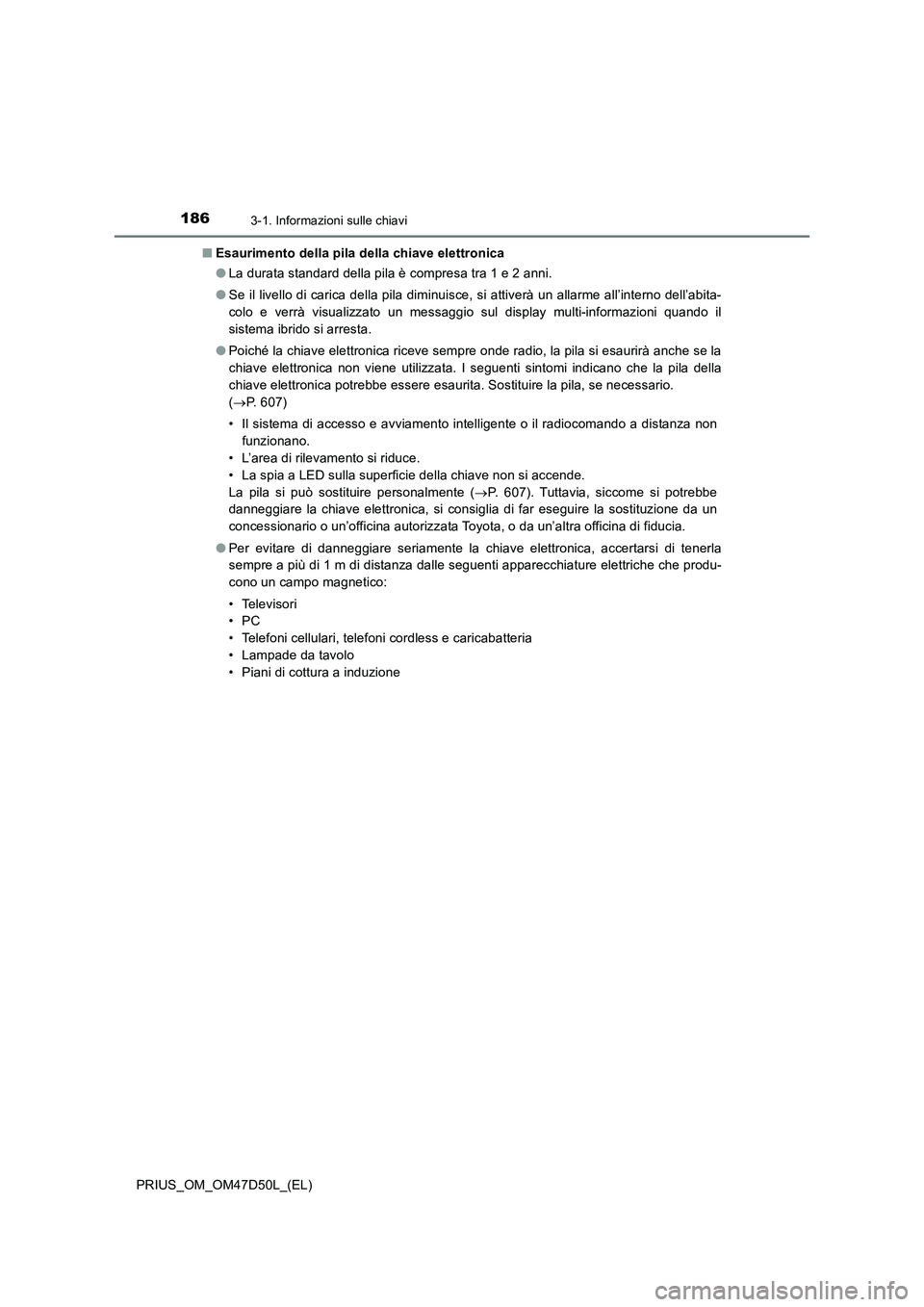 TOYOTA PRIUS 2019  Manuale duso (in Italian) 1863-1. Informazioni sulle chiavi
PRIUS_OM_OM47D50L_(EL)■Esaurimento della pila della chiave elettronica
●La durata standard della pila è compresa tra 1 e 2 anni.
●Se il livello di carica della