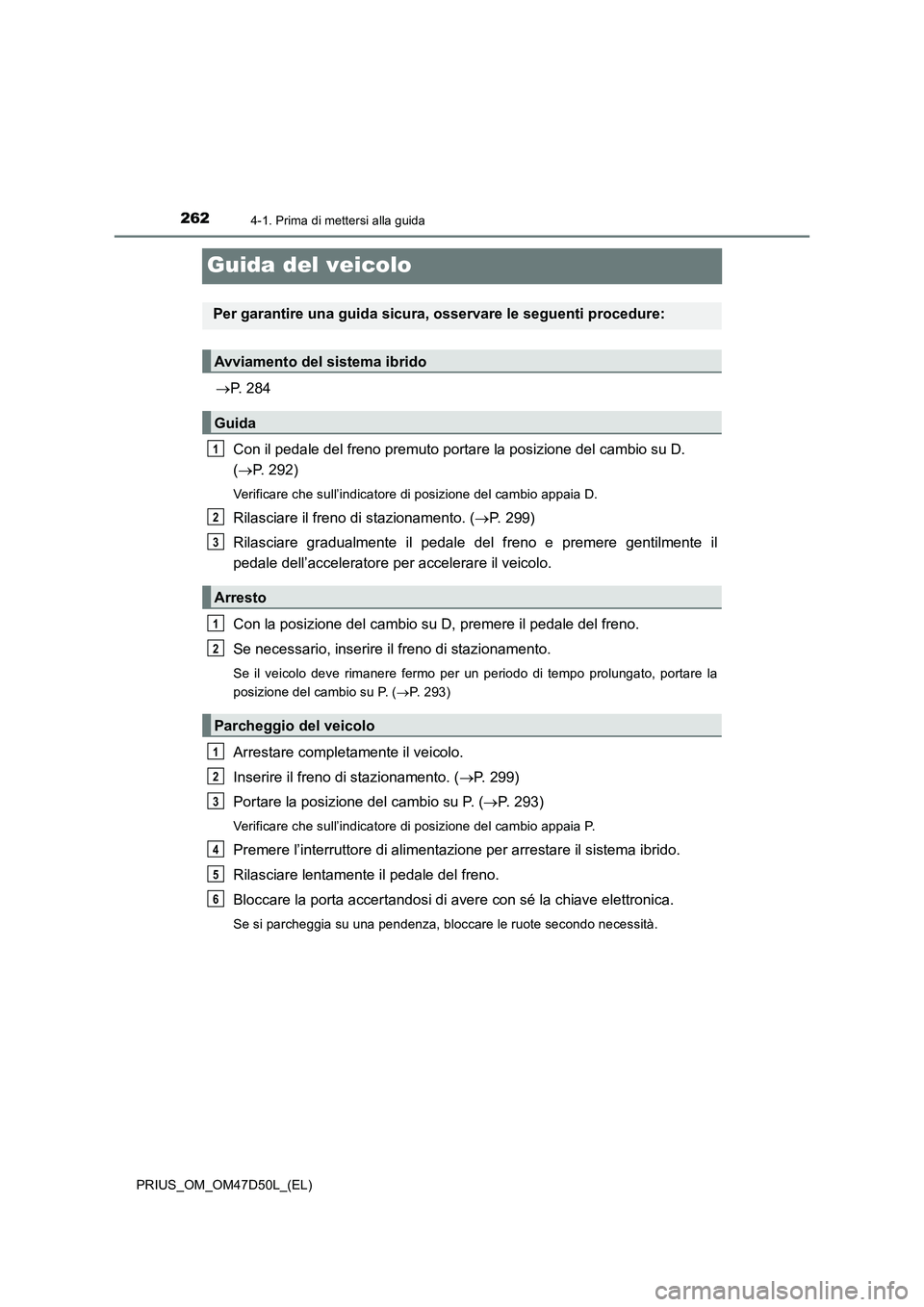 TOYOTA PRIUS 2019  Manuale duso (in Italian) 2624-1. Prima di mettersi alla guida
PRIUS_OM_OM47D50L_(EL)
Guida del veicolo
P. 284
Con il pedale del freno premuto portare la posizione del cambio su D. 
(P. 292)
Verificare che sull’indicat